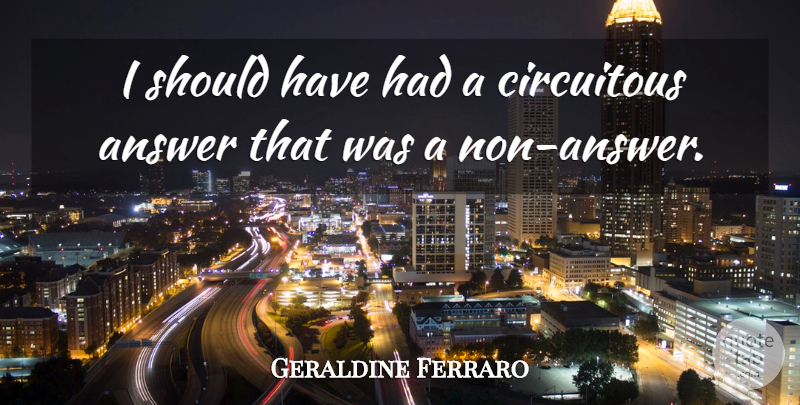 Geraldine Ferraro Quote About Should Have, Political, Answers: I Should Have Had A...