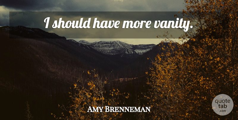 Amy Brenneman Quote About Should Have, Vanity, Should: I Should Have More Vanity...
