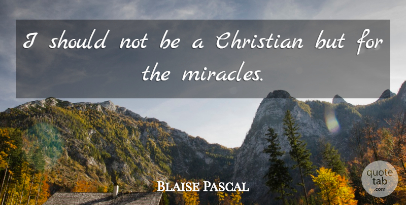 Blaise Pascal Quote About Christian, Miracle, Should: I Should Not Be A...