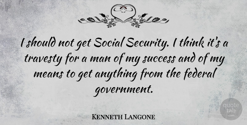 Kenneth Langone Quote About Federal, Government, Man, Means, Success: I Should Not Get Social...