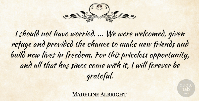 Madeline Albright Quote About Build, Chance, Forever, Given, Lives: I Should Not Have Worried...