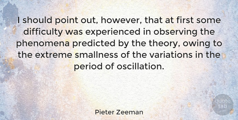 Pieter Zeeman Quote About Extreme, Observing, Period, Predicted, Variations: I Should Point Out However...