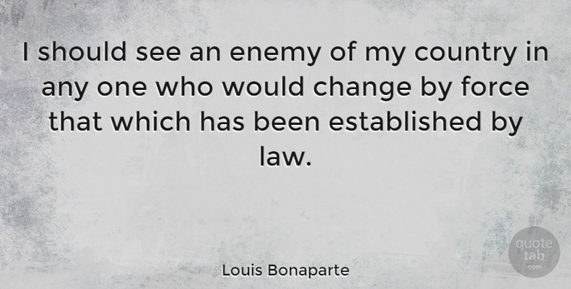 Louis Bonaparte Quote About Country, Law, Enemy: I Should See An Enemy...