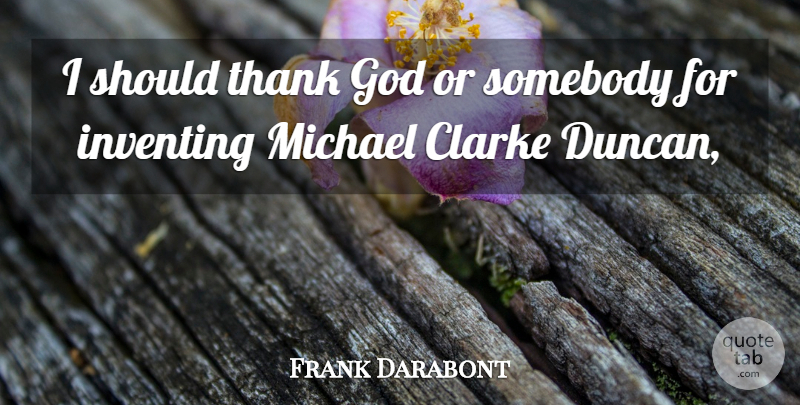 Frank Darabont Quote About God, Inventing, Michael, Somebody, Thank: I Should Thank God Or...