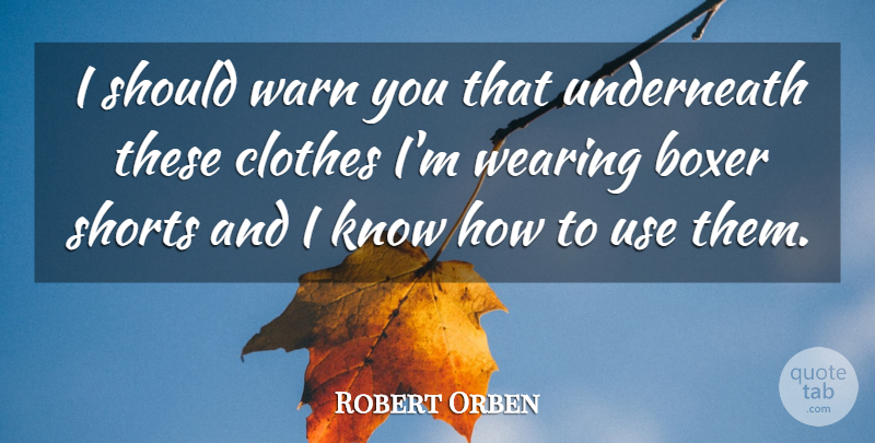 Robert Orben Quote About Clothes, Use, Boxers: I Should Warn You That...