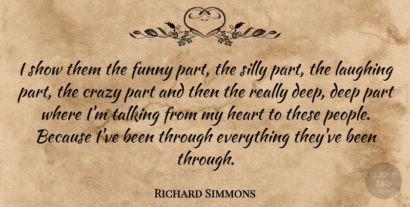 Richard Simmons Quote About Crazy, Funny, Laughing, Silly, Talking: I Show Them The Funny...