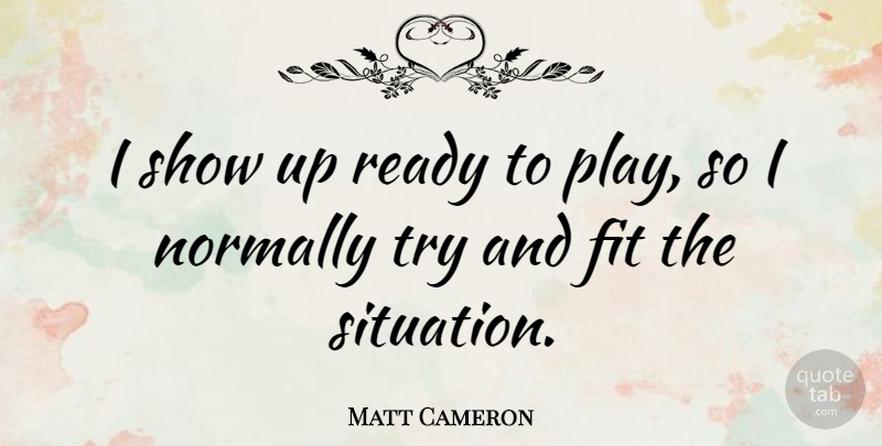 Matt Cameron Quote About American Musician, Normally: I Show Up Ready To...