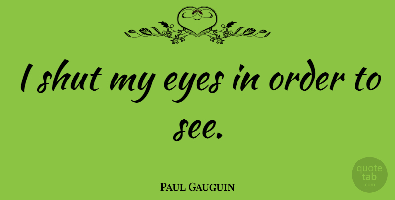 Paul Gauguin Quote About Inspirational, Life, Beautiful: I Shut My Eyes In...