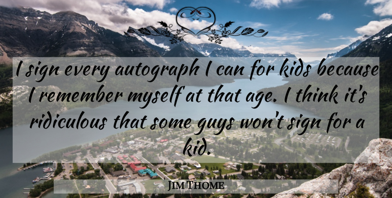 Jim Thome Quote About Kids, Thinking, Guy: I Sign Every Autograph I...