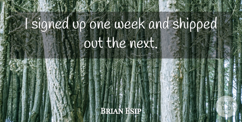 Brian Esip Quote About Shipped, Signed, Week: I Signed Up One Week...