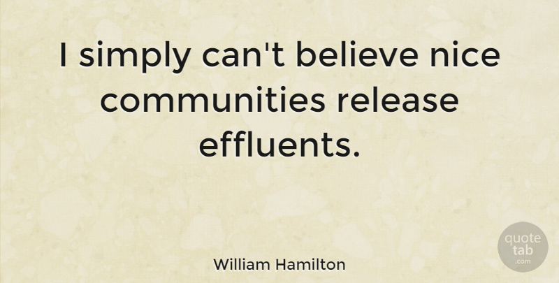 William Hamilton Quote About Believe: I Simply Cant Believe Nice...
