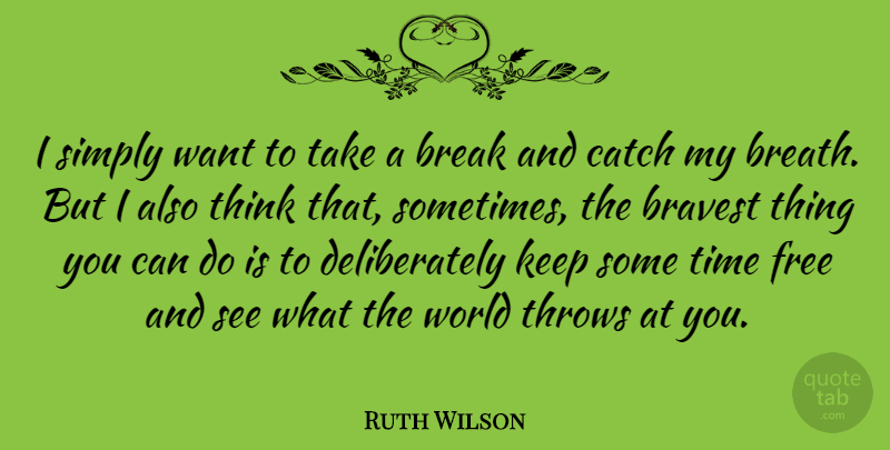 Ruth Wilson Quote About Thinking, World, Want: I Simply Want To Take...
