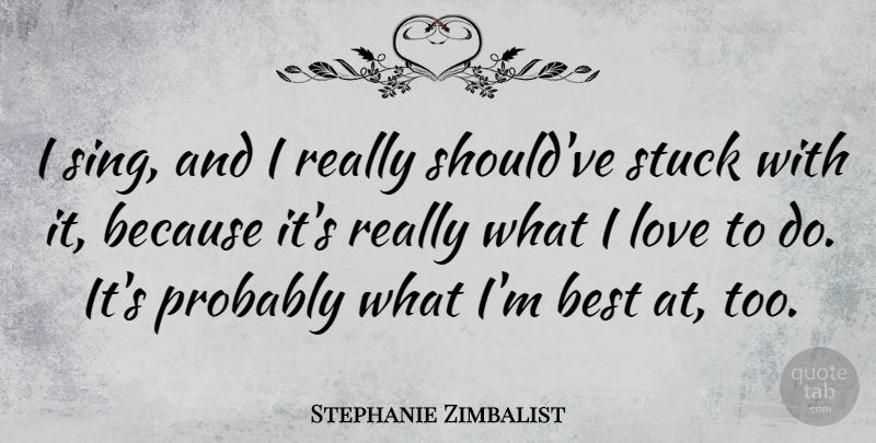 Stephanie Zimbalist Quote About Should, Stuck: I Sing And I Really...