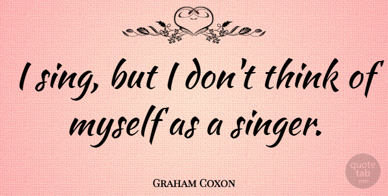 Graham Coxon Quote About undefined: I Sing But I Dont...