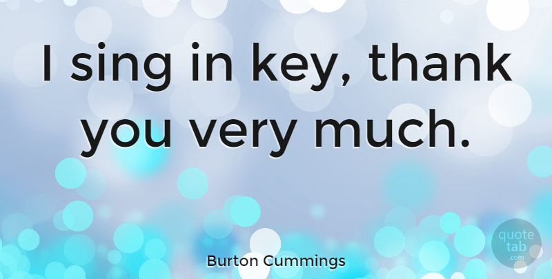 Burton Cummings Quote About Thank You, Keys: I Sing In Key Thank...
