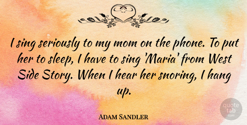 Adam Sandler Quote About Mom, Mother, Sleep: I Sing Seriously To My...