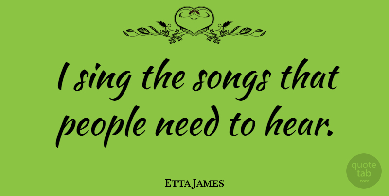 Etta James Quote About Song, People, Needs: I Sing The Songs That...
