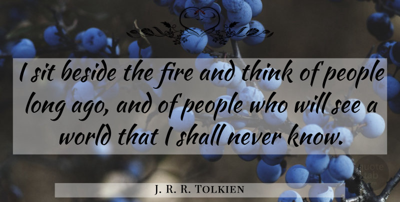 J. R. R. Tolkien Quote About Thinking, Long Ago, Fire: I Sit Beside The Fire...