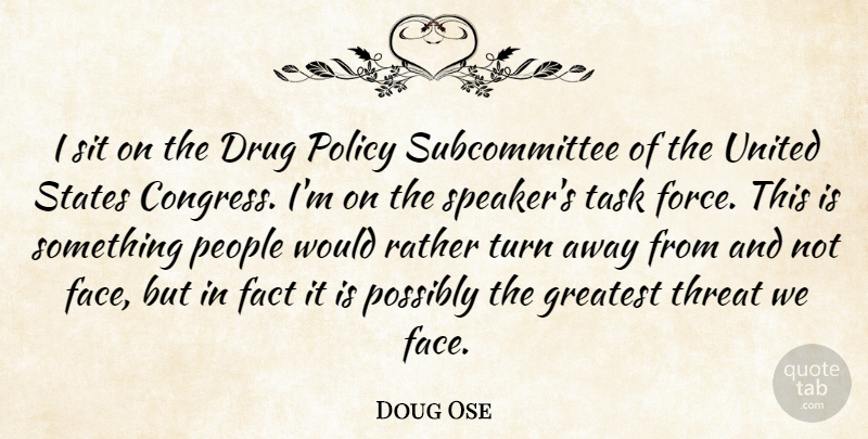 Doug Ose Quote About Fact, People, Policy, Possibly, Rather: I Sit On The Drug...