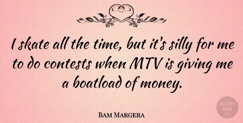 Bam Margera Quote About Silly, Mtv, Giving: I Skate All The Time...