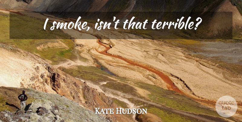 Kate Hudson Quote About Terrible, Smoke: I Smoke Isnt That Terrible...