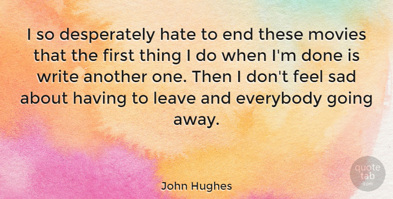 John Hughes Quote About Hate, Writing, Going Away: I So Desperately Hate To...