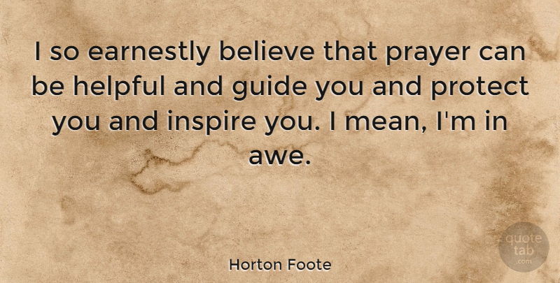 Horton Foote Quote About Believe, Earnestly, Guide, Helpful, Protect: I So Earnestly Believe That...