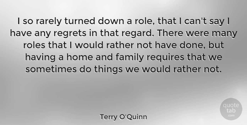 Terry O'Quinn Quote About Regret, Home, Roles: I So Rarely Turned Down...