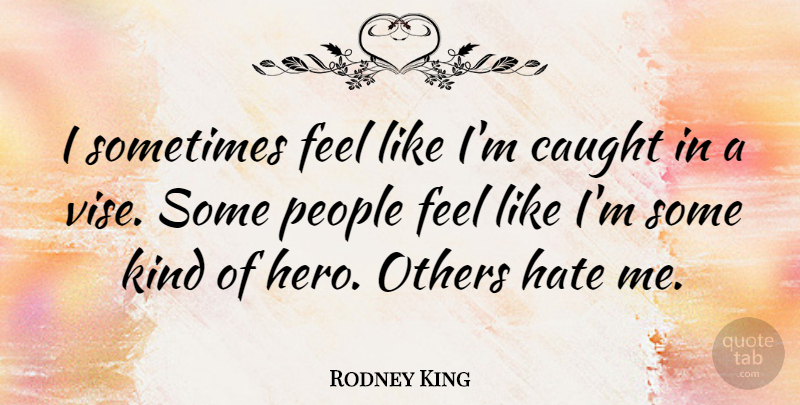 Rodney King Quote About Hate, Hero, People: I Sometimes Feel Like Im...