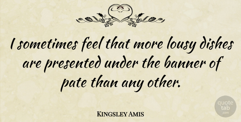 Kingsley Amis Quote About Sometimes, Dishes, Banner: I Sometimes Feel That More...