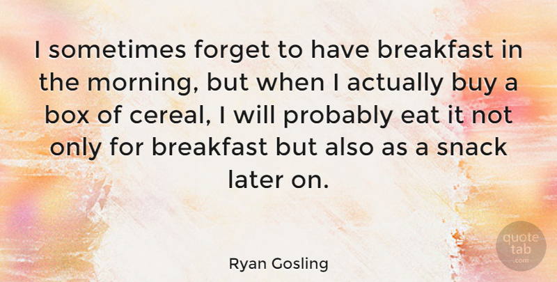 Ryan Gosling Quote About Morning, Snacks, Cereal: I Sometimes Forget To Have...