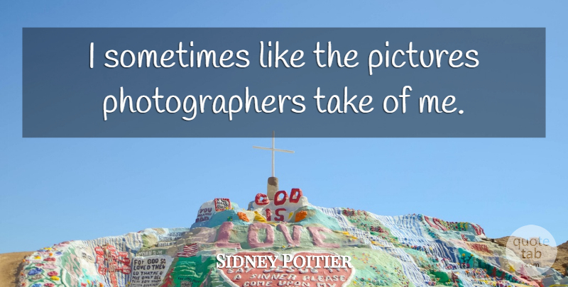 Sidney Poitier Quote About Photographer, Sometimes: I Sometimes Like The Pictures...