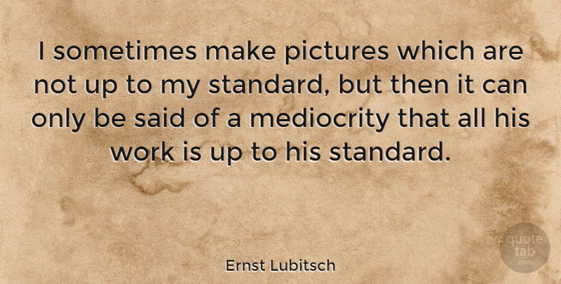 Ernst Lubitsch Quote About Mediocrity, Sometimes, Said: I Sometimes Make Pictures Which...