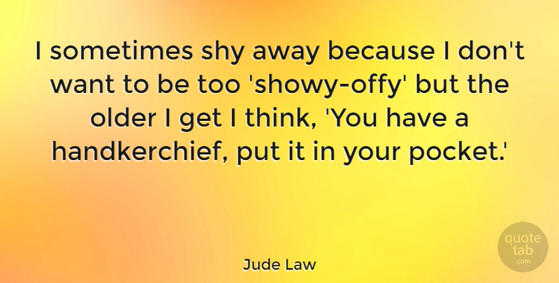 Jude Law Quote About Thinking, Shy, Want: I Sometimes Shy Away Because...