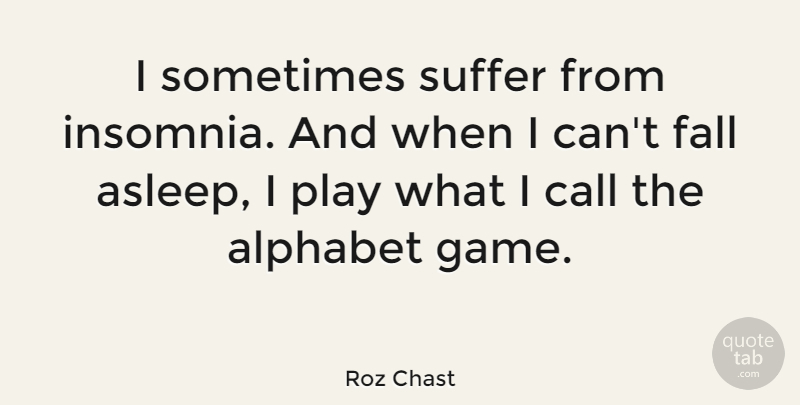 Roz Chast Quote About Alphabet, Call, Fall, Suffer: I Sometimes Suffer From Insomnia...