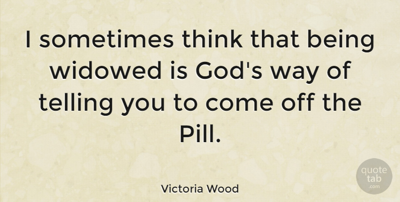 Victoria Wood Quote About Thinking, Way, Pills: I Sometimes Think That Being...