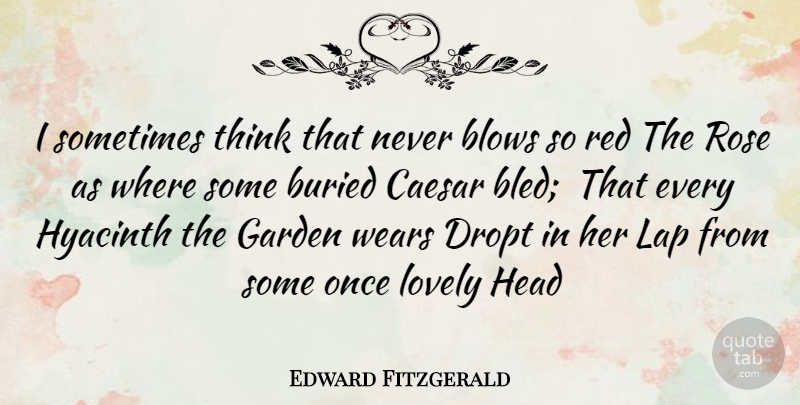 Edward Fitzgerald Quote About Blows, Buried, Caesar, Garden, Head: I Sometimes Think That Never...