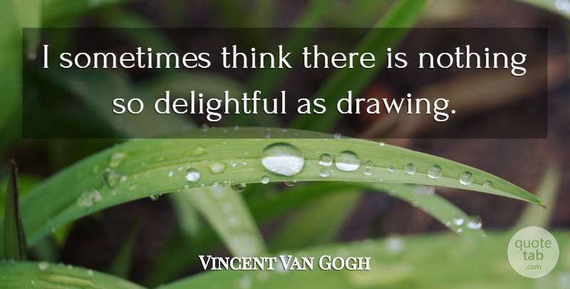 Vincent Van Gogh Quote About Thinking, Drawing, Sometimes: I Sometimes Think There Is...