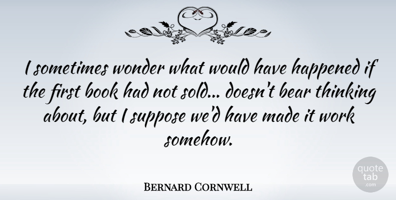 Bernard Cornwell Quote About Book, Thinking, Firsts: I Sometimes Wonder What Would...