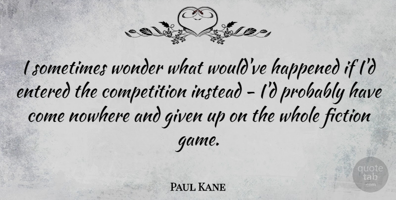 Paul Kane Quote About Competition, Entered, Fiction, Given, Happened: I Sometimes Wonder What Wouldve...