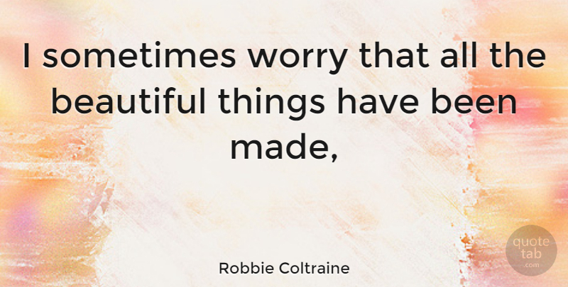 Robbie Coltraine Quote About Beautiful, Worry, Sometimes: I Sometimes Worry That All...