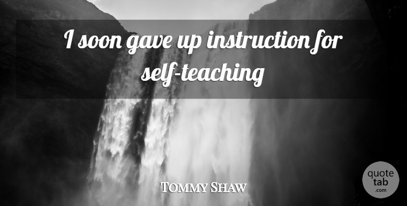 Tommy Shaw Quote About Teaching, Self, Instruction: I Soon Gave Up Instruction...