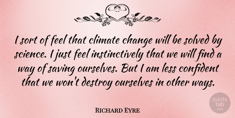 Richard Eyre Quote About Change, Climate, Destroy, Less, Ourselves: I Sort Of Feel That...