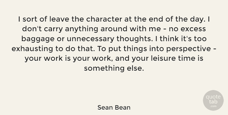 Sean Bean Quote About Character, Thinking, Excess Baggage: I Sort Of Leave The...
