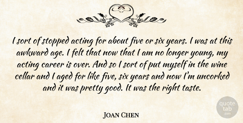 Joan Chen Quote About Acting, Aged, Awkward, Career, Cellar: I Sort Of Stopped Acting...