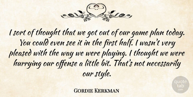 Gordie Kerkman Quote About Game, Hurrying, Offense, Plan, Pleased: I Sort Of Thought That...
