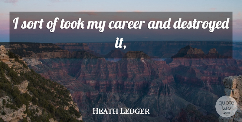 Heath Ledger Quote About Career, Destroyed, Sort, Took: I Sort Of Took My...