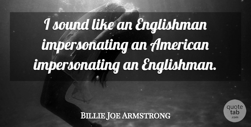 Billie Joe Armstrong Quote About Sound, Englishmen: I Sound Like An Englishman...