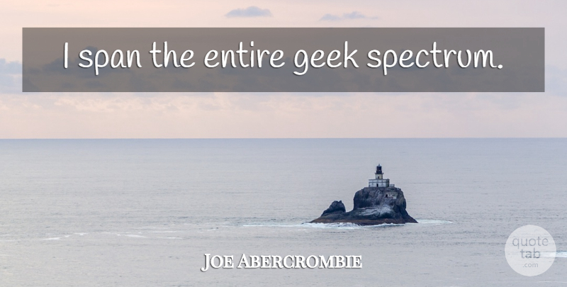 Joe Abercrombie Quote About Geek, Spectrum: I Span The Entire Geek...