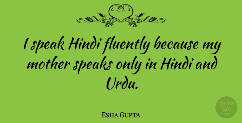 Esha Gupta Quote About Mother, Speak, Hindi: I Speak Hindi Fluently Because...